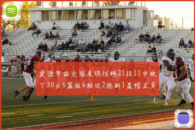 爱德华兹全场表现惊艳21投11中砍下30分6篮板6助攻2抢断1盖帽正负值高达22