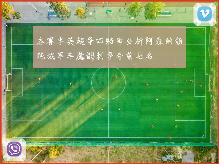 本赛季英超争四赔率分析阿森纳领跑城军车魔鹊刺争夺前七名
