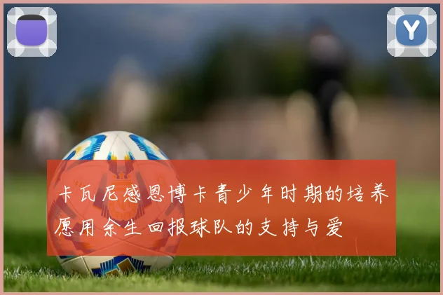 卡瓦尼感恩博卡青少年时期的培养愿用余生回报球队的支持与爱