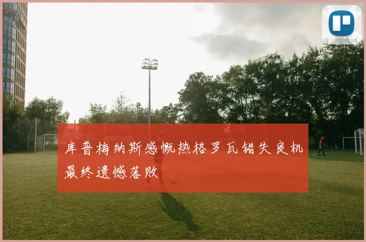 库普梅纳斯感慨热格罗瓦错失良机最终遗憾落败