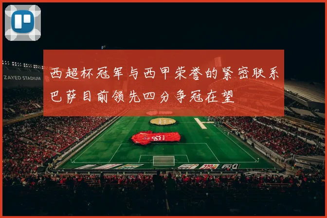 西超杯冠军与西甲荣誉的紧密联系巴萨目前领先四分争冠在望