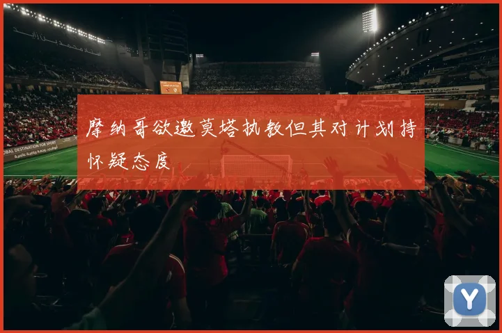 摩纳哥欲邀莫塔执教但其对计划持怀疑态度