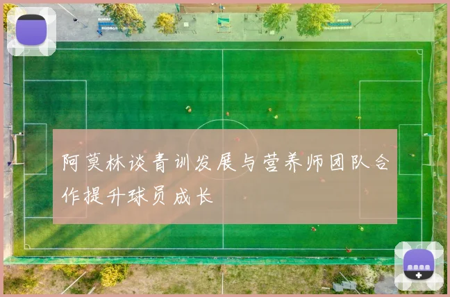 阿莫林谈青训发展与营养师团队合作提升球员成长