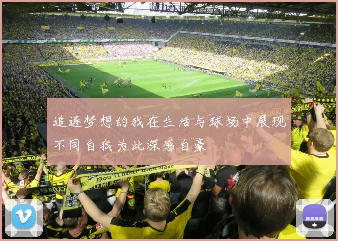 追逐梦想的我在生活与球场中展现不同自我为此深感自豪