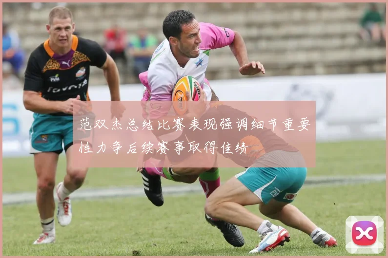 范双杰总结比赛表现强调细节重要性力争后续赛事取得佳绩
