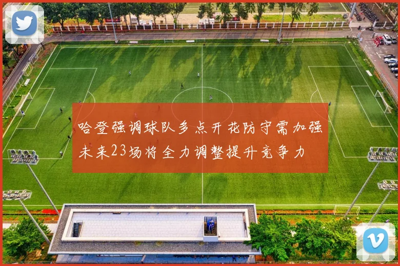哈登强调球队多点开花防守需加强未来23场将全力调整提升竞争力