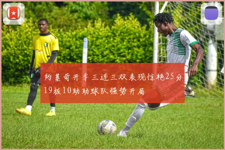 约基奇开季三连三双表现惊艳25分19板10助助球队强势开局