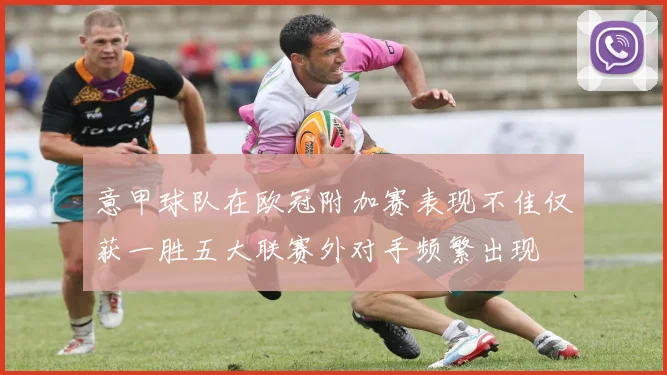 意甲球队在欧冠附加赛表现不佳仅获一胜五大联赛外对手频繁出现