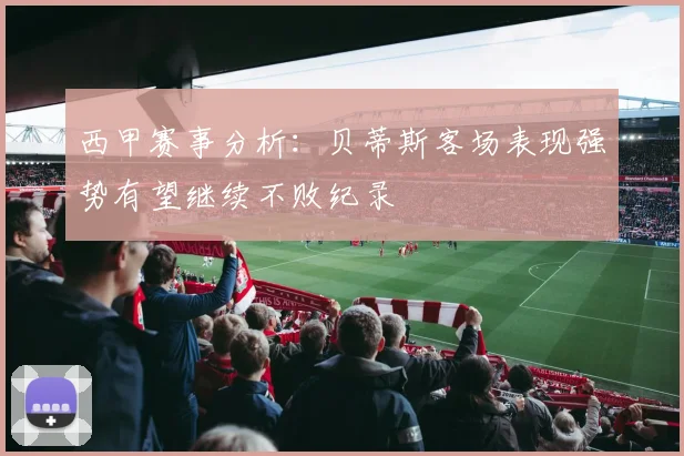 西甲赛事分析：贝蒂斯客场表现强势有望继续不败纪录