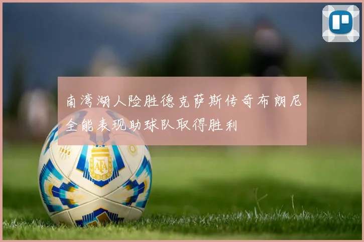 南湾湖人险胜德克萨斯传奇布朗尼全能表现助球队取得胜利