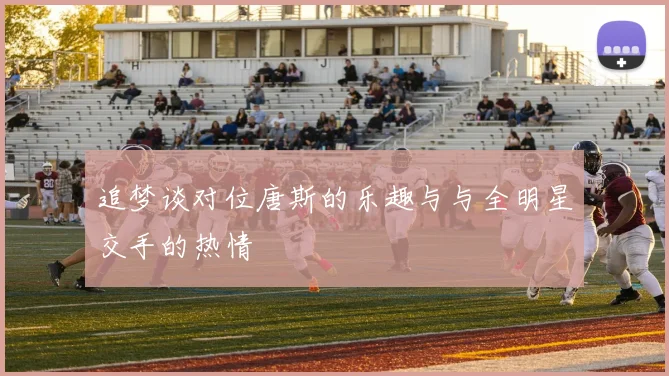 追梦谈对位唐斯的乐趣与与全明星交手的热情